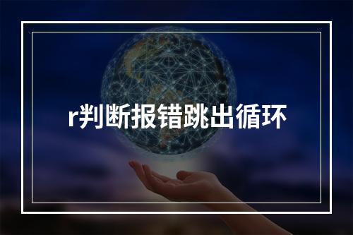 r判断报错跳出循环