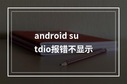 android sutdio报错不显示