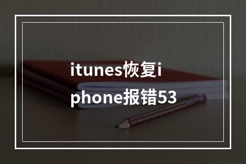 itunes恢复iphone报错53