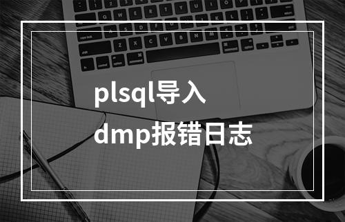 plsql导入dmp报错日志
