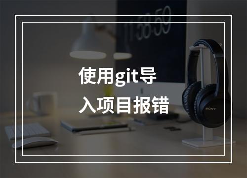 使用git导入项目报错
