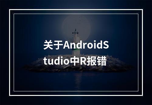 关于AndroidStudio中R报错