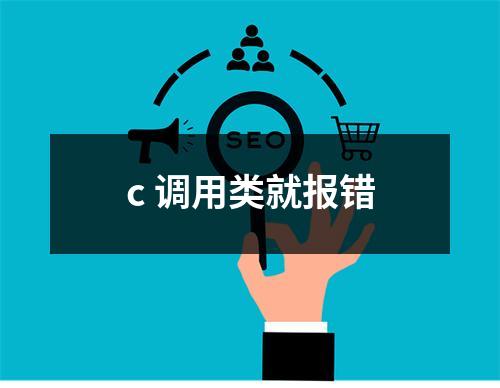 c 调用类就报错