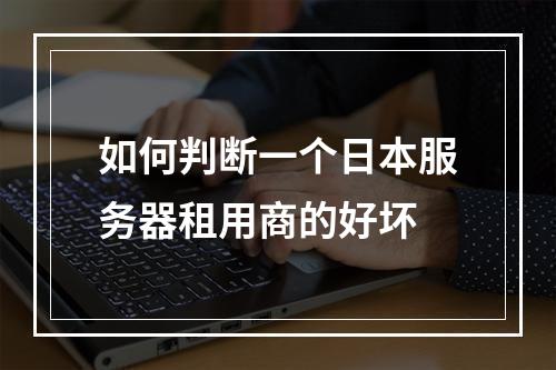 如何判断一个日本服务器租用商的好坏