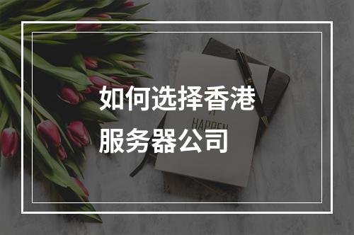 如何选择香港服务器公司