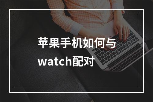 苹果手机如何与watch配对