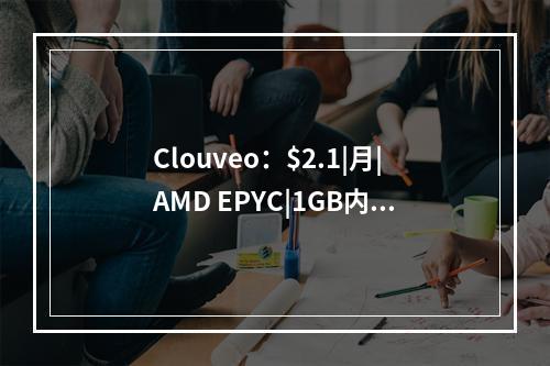 Clouveo:$2.1|月|AMD EPYC|1GB内存|15GB NVMe空间|2TB流量|1Gbps端口|KVM|洛杉矶(amd epyc rome2.6