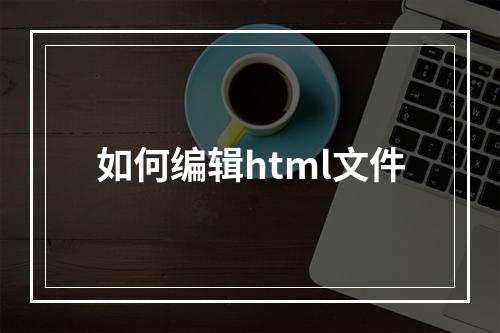 如何编辑html文件