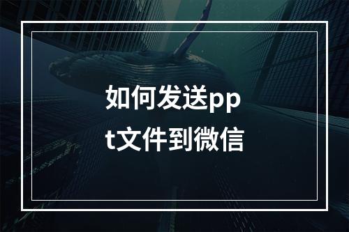 如何发送ppt文件到微信