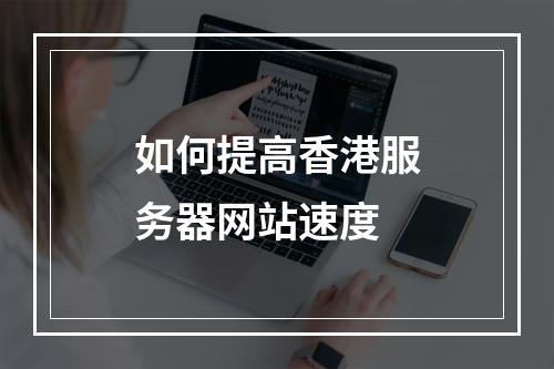如何提高香港服务器网站速度