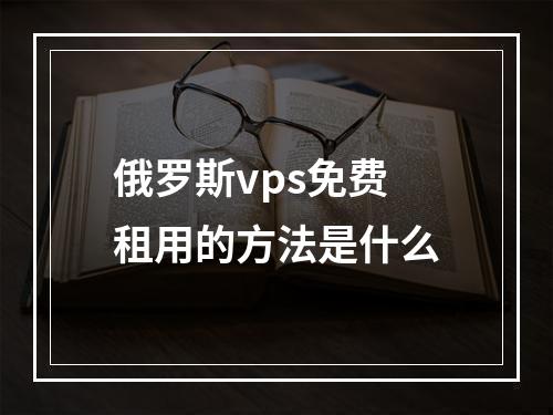 俄罗斯vps免费租用的方法是什么