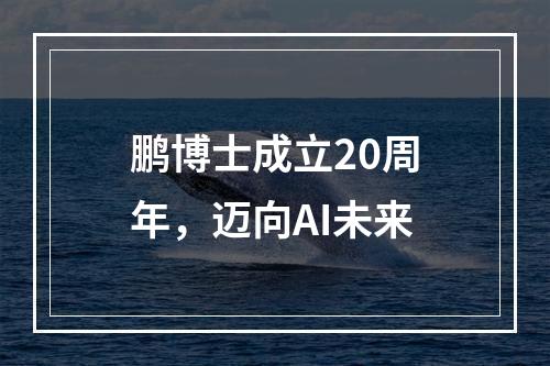 鹏博士成立20周年,迈向AI未来