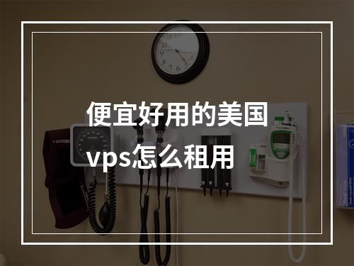 便宜好用的美国vps怎么租用