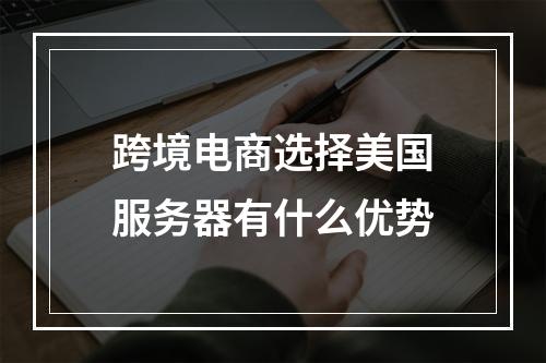 跨境电商选择美国服务器有什么优势
