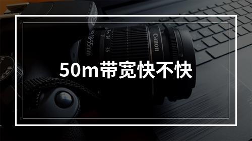 50m带宽快不快