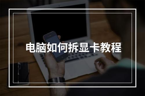 电脑如何拆显卡教程