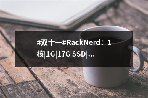 #双十一#RackNerd:1核|1G|17G SSD|3000G|1Gbps|圣何塞(圣何塞vps)