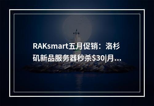 RAKsmart五月促销:洛杉矶新品服务器秒杀$30|月起,VPS月付1.99美元起,站群服务器|大带宽服务器(raksmart 精品网)