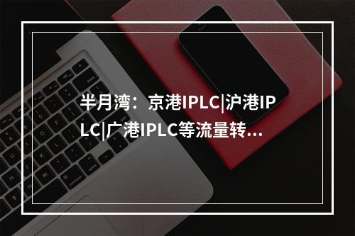 半月湾:京港IPLC|沪港IPLC|广港IPLC等流量转发(香港半月湾)