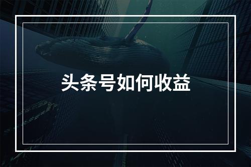 头条号如何收益