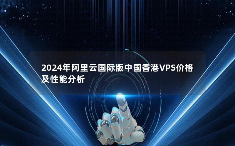 2024年阿里云国际版中国香港VPS价格及性能分析