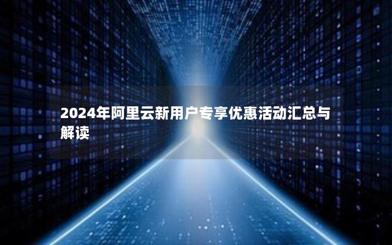 2024年阿里云新用户专享优惠活动汇总与解读