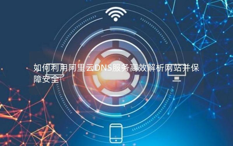 如何利用阿里云DNS服务高效解析网站并保障安全