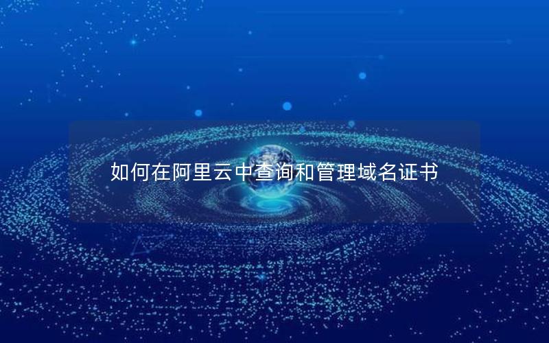 如何在阿里云中查询和管理域名证书