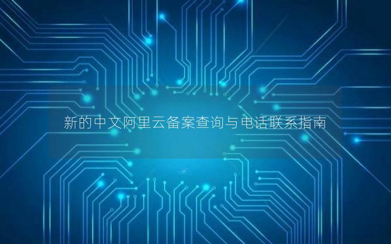 新的中文阿里云备案查询与电话联系指南