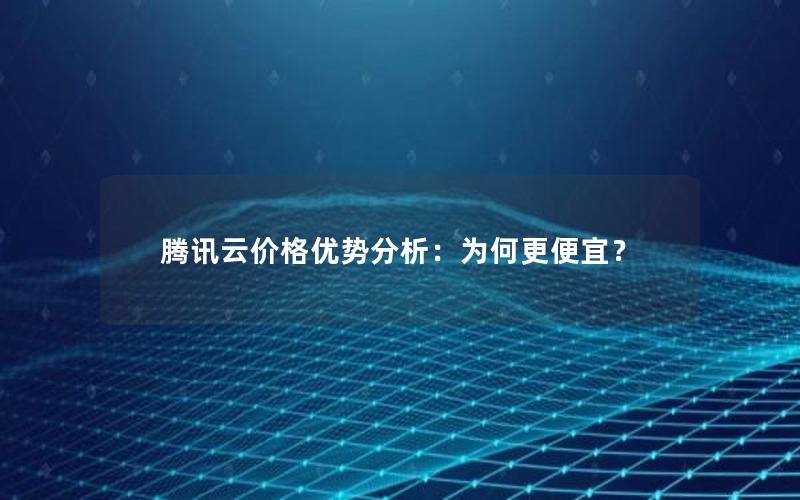 腾讯云价格优势分析：为何更便宜？