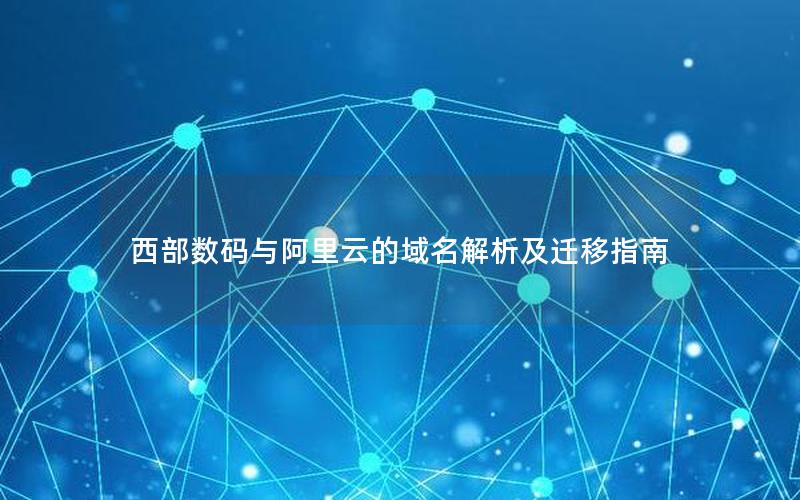 西部数码与阿里云的域名解析及迁移指南