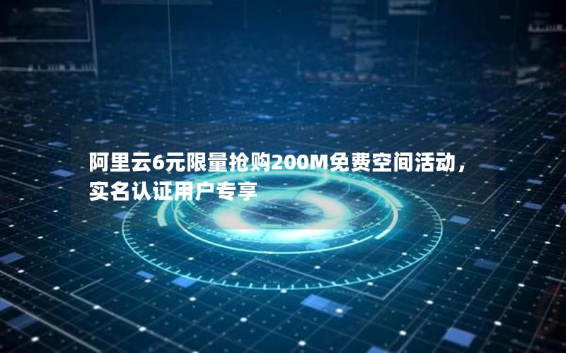 阿里云6元限量抢购200M免费空间活动，实名认证用户专享