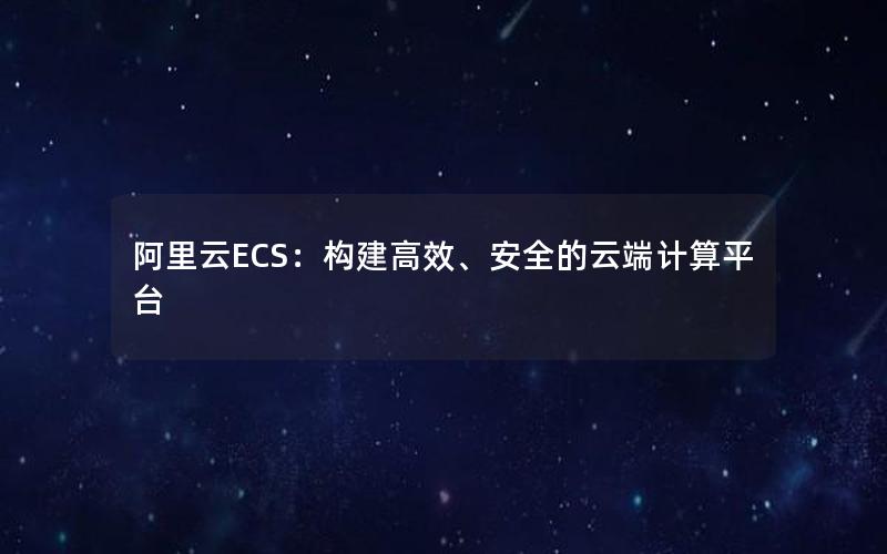 阿里云ECS：构建高效、安全的云端计算平台