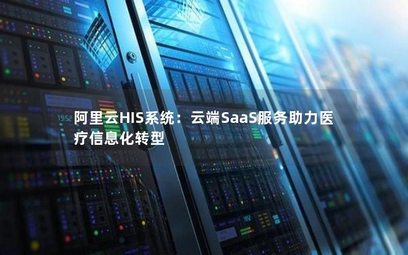阿里云HIS系统：云端SaaS服务助力医疗信息化转型
