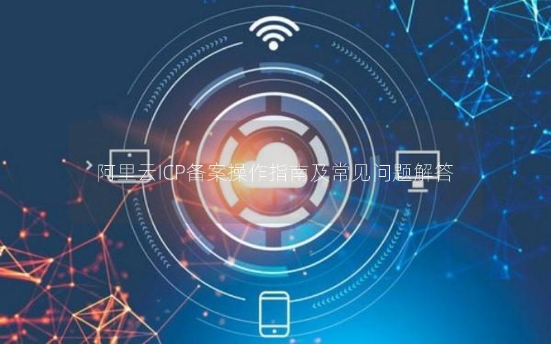 阿里云ICP备案操作指南及常见问题解答
