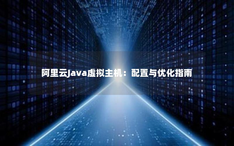 阿里云Java虚拟主机：配置与优化指南