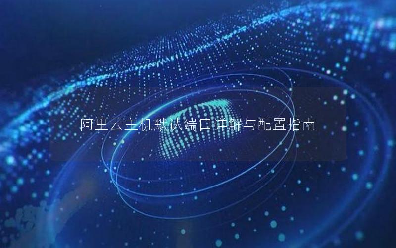阿里云主机默认端口详解与配置指南
