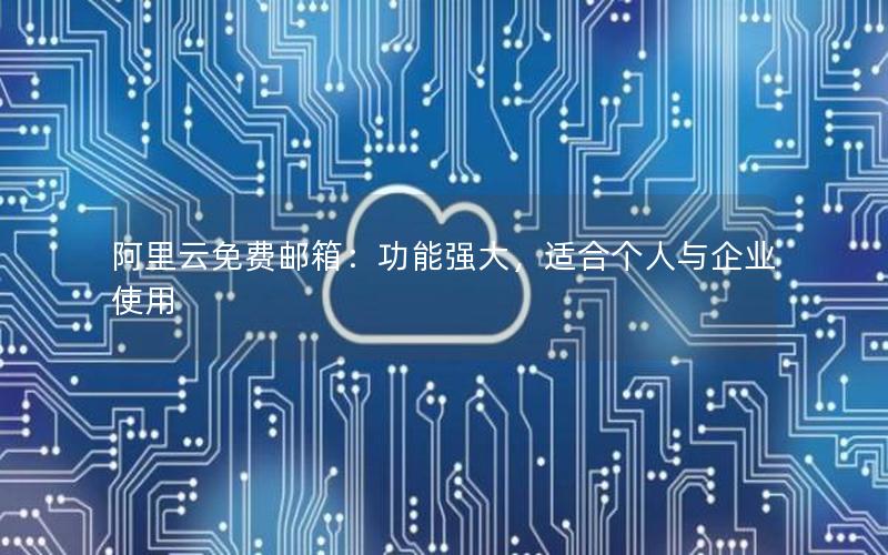 阿里云免费邮箱：功能强大，适合个人与企业使用