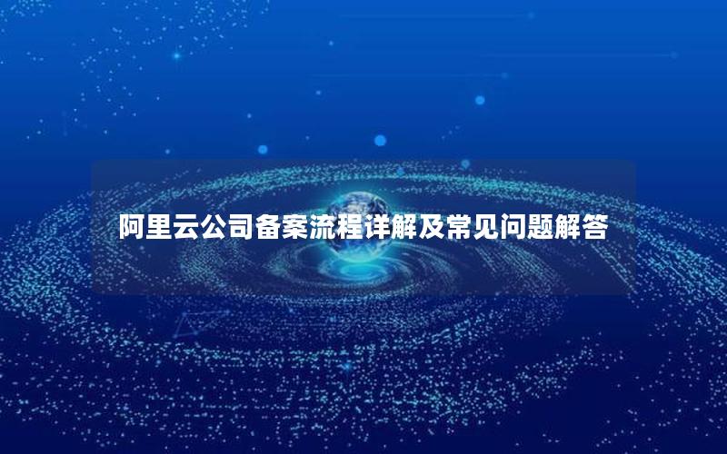 阿里云公司备案流程详解及常见问题解答