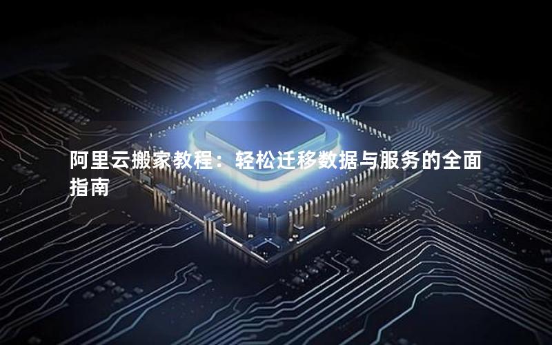 阿里云搬家教程：轻松迁移数据与服务的全面指南