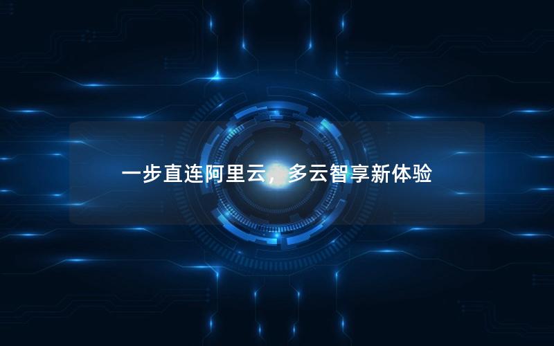 一步直连阿里云，多云智享新体验