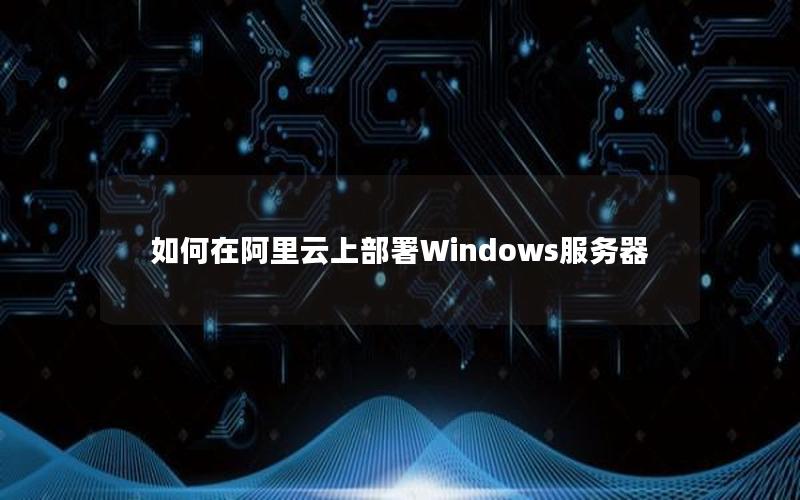 如何在阿里云上部署Windows服务器