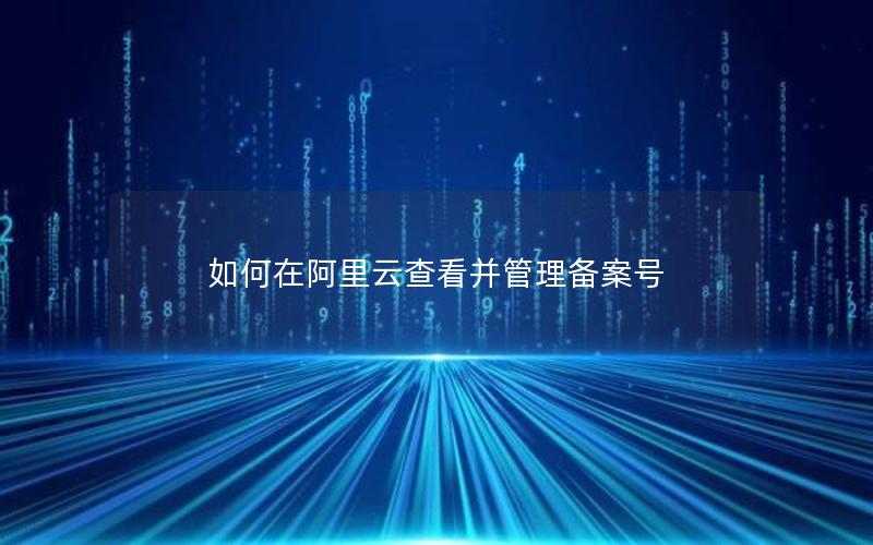 如何在阿里云查看并管理备案号