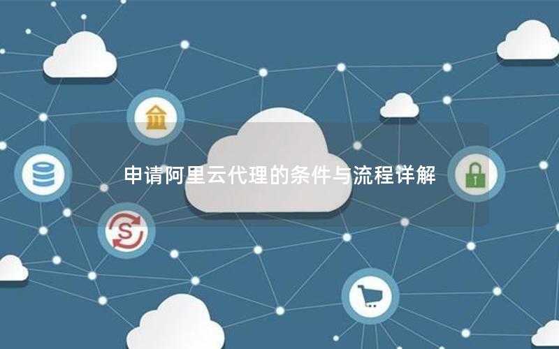 申请阿里云代理的条件与流程详解