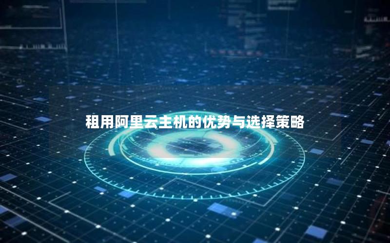 租用阿里云主机的优势与选择策略