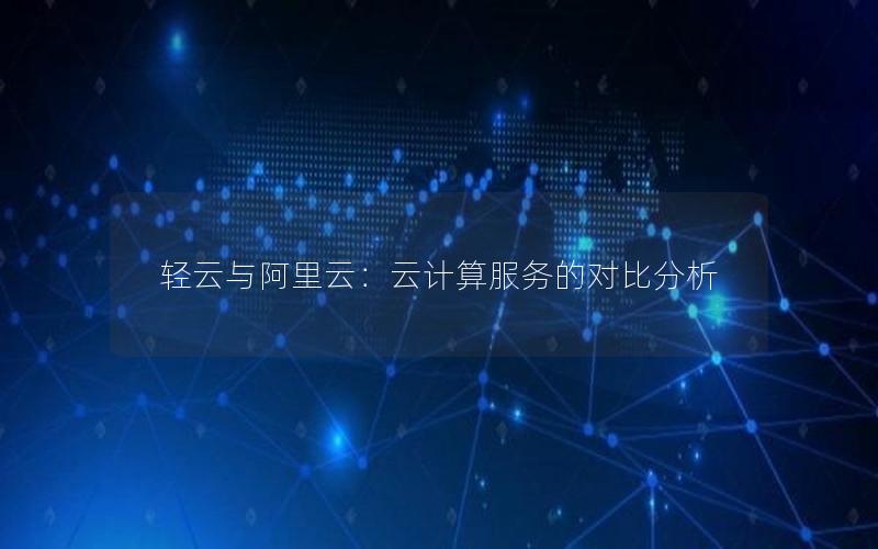 轻云与阿里云：云计算服务的对比分析