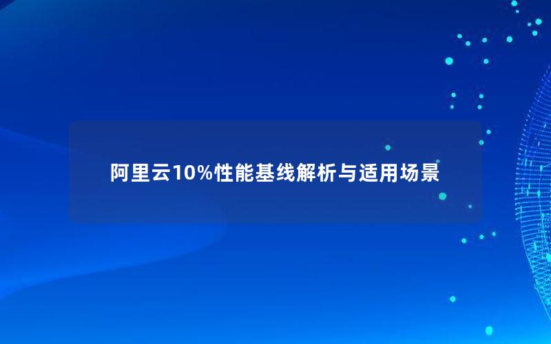 阿里云10%性能基线解析与适用场景