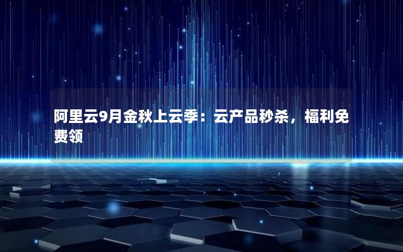 阿里云9月金秋上云季：云产品秒杀，福利免费领