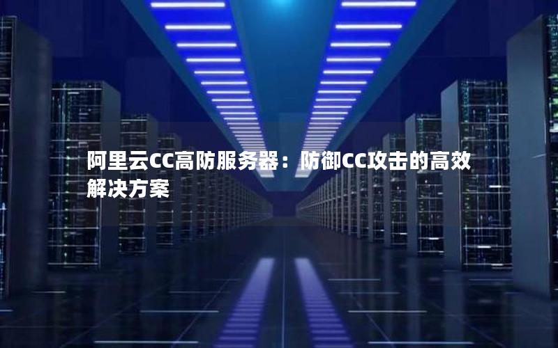 阿里云CC高防服务器：防御CC攻击的高效解决方案