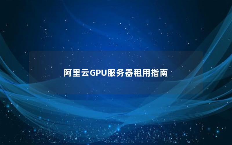 阿里云GPU服务器租用指南